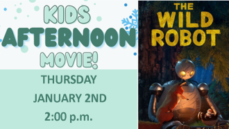 Kids Afternoon Movie; Thursday January 2nd 2:00 p.m. ; movie poster for The Wild Robot, picture of robot in woods